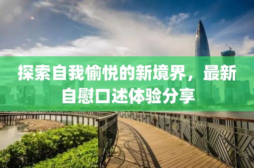 探索自我愉悦的新境界，最新自慰口述体验分享