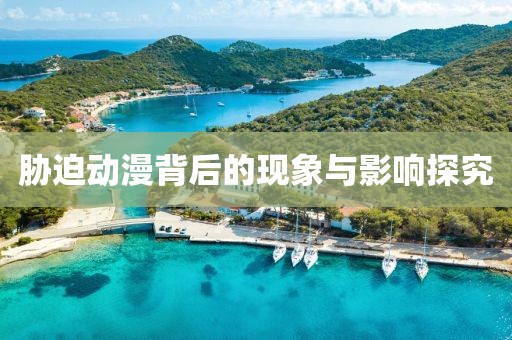 胁迫动漫背后的现象与影响探究