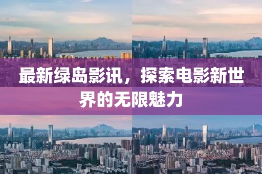 最新绿岛影讯，探索电影新世界的无限魅力