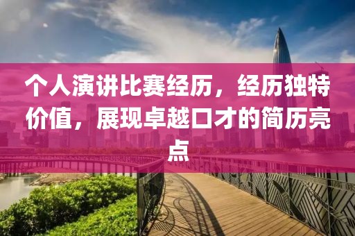 个人演讲比赛经历，经历独特价值，展现卓越口才的简历亮点