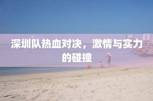 深圳队热血对决，激情与实力的碰撞