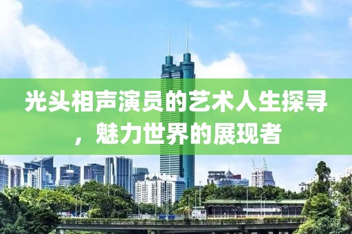 光头相声演员的艺术人生探寻，魅力世界的展现者