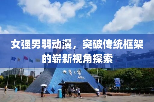 女强男弱动漫，突破传统框架的崭新视角探索