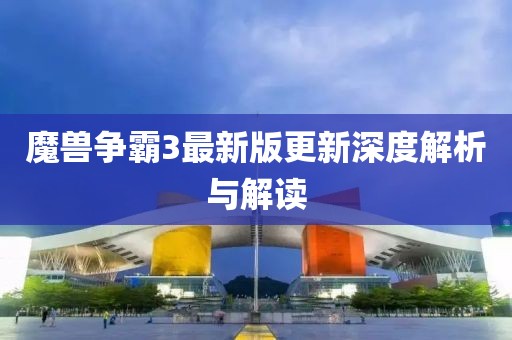 魔兽争霸3最新版更新深度解析与解读