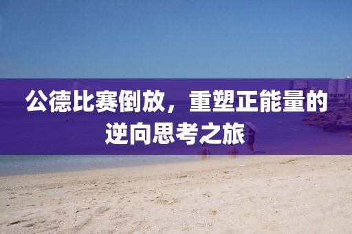 公德比赛倒放，重塑正能量的逆向思考之旅