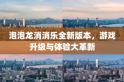 泡泡龙消消乐全新版本，游戏升级与体验大革新