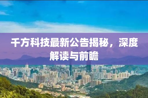千方科技最新公告揭秘，深度解读与前瞻