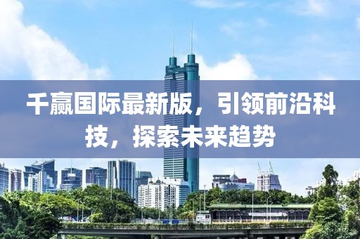 千赢国际最新版，引领前沿科技，探索未来趋势