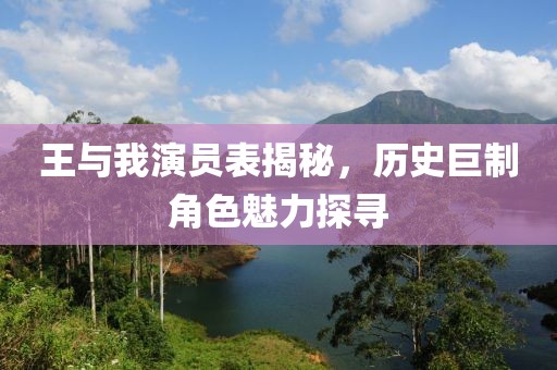 王与我演员表揭秘，历史巨制角色魅力探寻