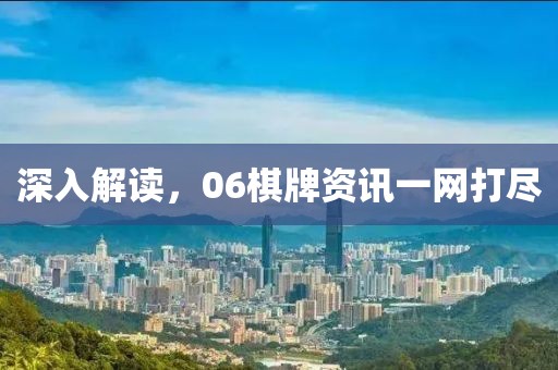 深入解读，06棋牌资讯一网打尽