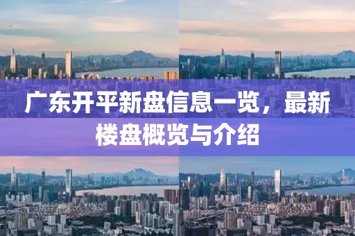 广东开平新盘信息一览，最新楼盘概览与介绍