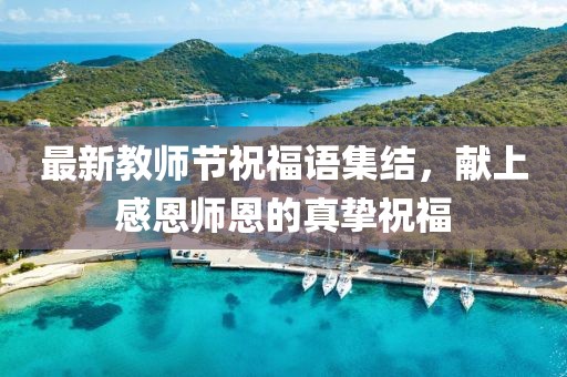 最新教师节祝福语集结，献上感恩师恩的真挚祝福
