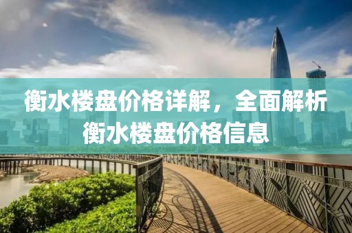 衡水楼盘价格详解，全面解析衡水楼盘价格信息