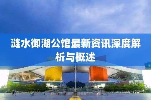 涟水御湖公馆最新资讯深度解析与概述