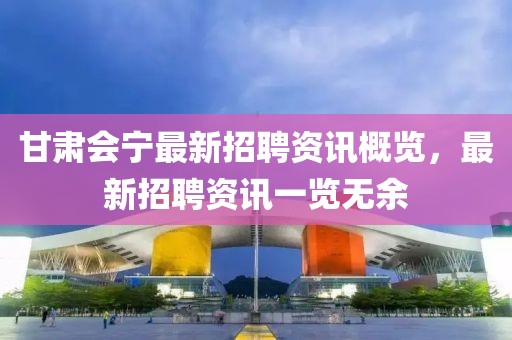 甘肃会宁最新招聘资讯概览，最新招聘资讯一览无余