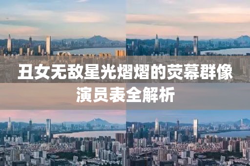 丑女无敌星光熠熠的荧幕群像演员表全解析