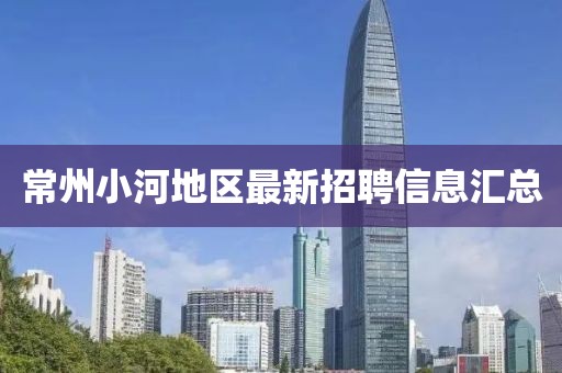 常州小河地区最新招聘信息汇总