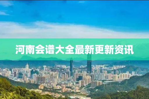 河南会谱大全最新更新资讯