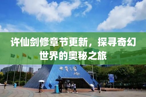 许仙剑修章节更新，探寻奇幻世界的奥秘之旅