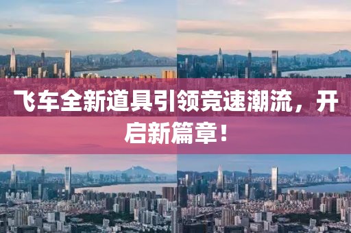 飞车全新道具引领竞速潮流，开启新篇章！