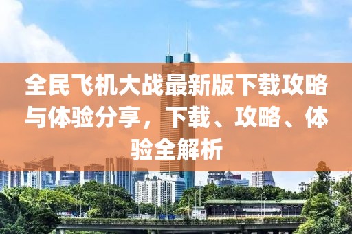全民飞机大战最新版下载攻略与体验分享，下载、攻略、体验全解析