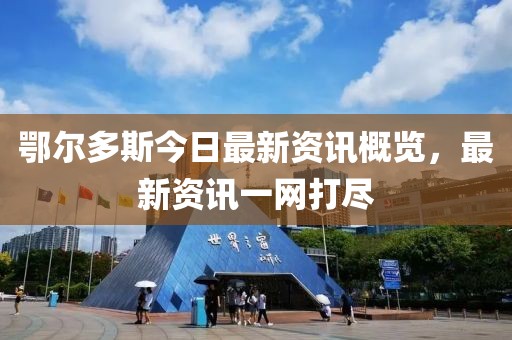 鄂尔多斯今日最新资讯概览，最新资讯一网打尽