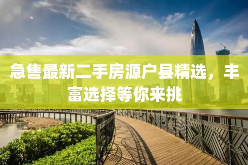 急售最新二手房源户县精选，丰富选择等你来挑