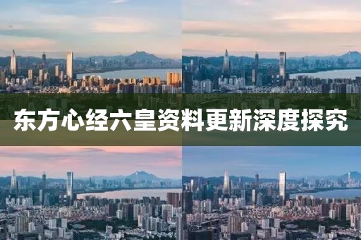 东方心经六皇资料更新深度探究