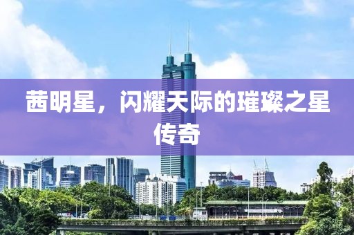 茜明星，闪耀天际的璀璨之星传奇
