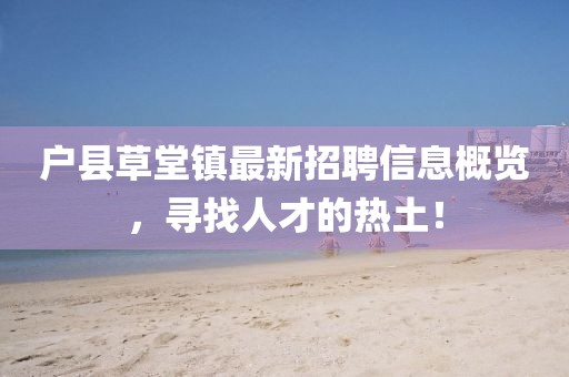 户县草堂镇最新招聘信息概览，寻找人才的热土！