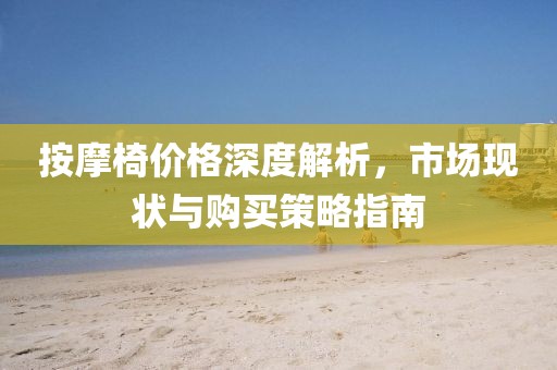 按摩椅价格深度解析，市场现状与购买策略指南