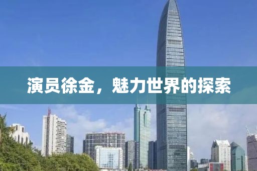 演员徐金，魅力世界的探索