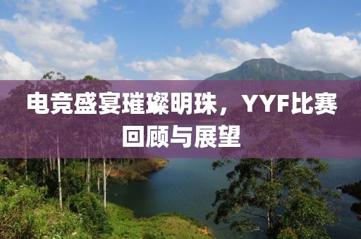 电竞盛宴璀璨明珠，YYF比赛回顾与展望