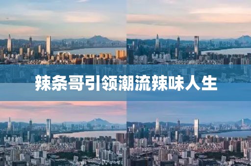 辣条哥引领潮流辣味人生