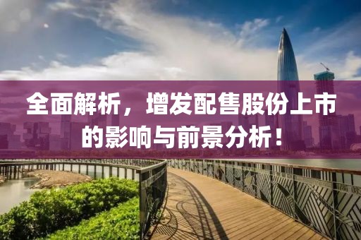 全面解析，增发配售股份上市的影响与前景分析！