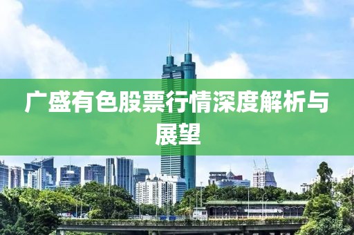 广盛有色股票行情深度解析与展望