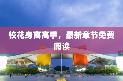 校花身高高手，最新章节免费阅读