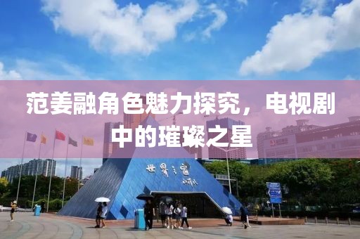 范姜融角色魅力探究，电视剧中的璀璨之星
