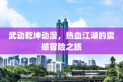 武动乾坤动漫，热血江湖的震撼冒险之旅