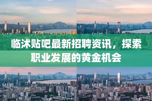 临沭贴吧最新招聘资讯，探索职业发展的黄金机会