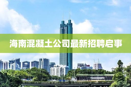 海南混凝土公司最新招聘启事