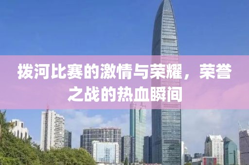 拨河比赛的激情与荣耀，荣誉之战的热血瞬间