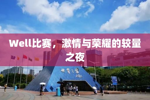 Well比赛，激情与荣耀的较量之夜