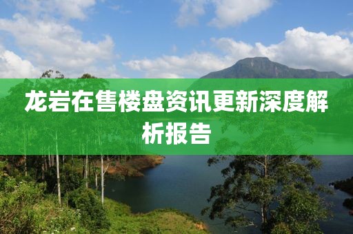 龙岩在售楼盘资讯更新深度解析报告