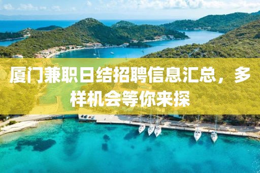 厦门兼职日结招聘信息汇总，多样机会等你来探