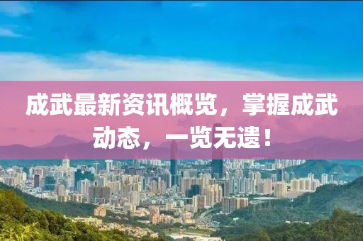 成武最新资讯概览，掌握成武动态，一览无遗！