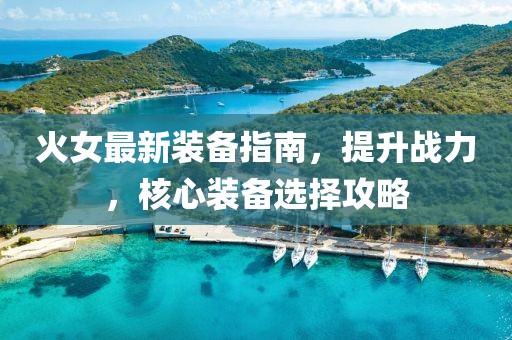 火女最新装备指南，提升战力，核心装备选择攻略