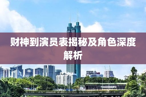 财神到演员表揭秘及角色深度解析