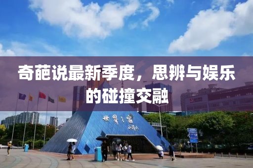 奇葩说最新季度，思辨与娱乐的碰撞交融