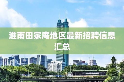 淮南田家庵地区最新招聘信息汇总